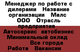 Менеджер по работе с дилерами › Название организации ­ Малс, ООО › Отрасль предприятия ­ Автосервис, автобизнес › Минимальный оклад ­ 30 000 - Все города Работа » Вакансии   . Ненецкий АО,Шойна п.